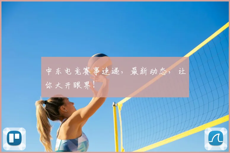 中东电竞赛事速递，最新动态，让你大开眼界！