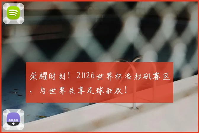 荣耀时刻！2026世界杯洛杉矶赛区，与世界共享足球狂欢！