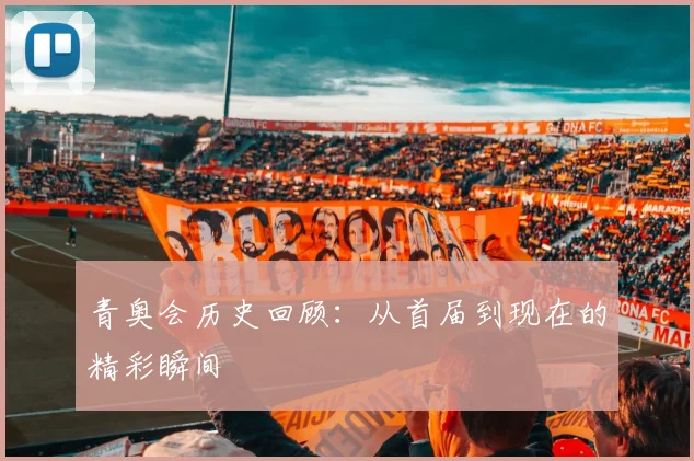 青奥会历史回顾：从首届到现在的精彩瞬间