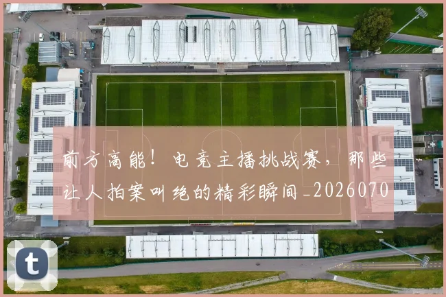 前方高能！电竞主播挑战赛，那些让人拍案叫绝的精彩瞬间_20260704173959