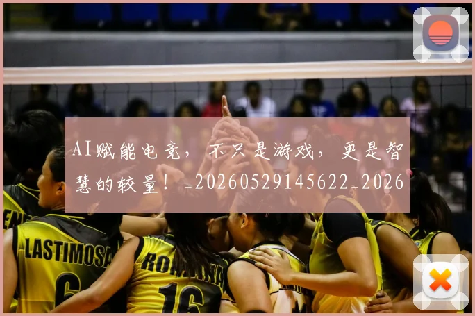 AI赋能电竞,不只是游戏,更是智慧的较量!_20260529145622_20260702034921