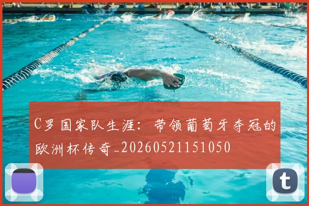 C罗国家队生涯:带领葡萄牙夺冠的欧洲杯传奇_20260521151050