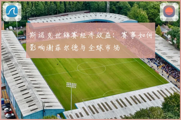斯诺克世锦赛经济效益：赛事如何影响谢菲尔德与全球市场