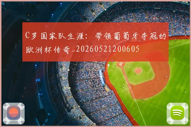 C罗国家队生涯:带领葡萄牙夺冠的欧洲杯传奇_20260521200605