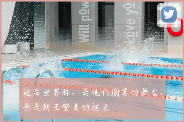 这届世界杯，是他们谢幕的舞台，也是新王登基的起点