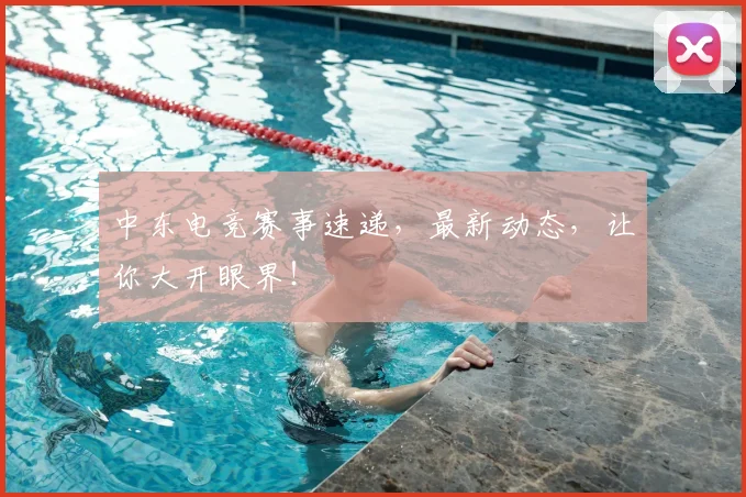 中东电竞赛事速递，最新动态，让你大开眼界！