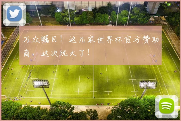 万众瞩目！这几家世界杯官方赞助商，这次玩大了！