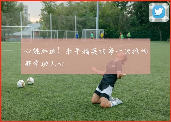 心跳加速！和平精英的每一次枪响都牵动人心！