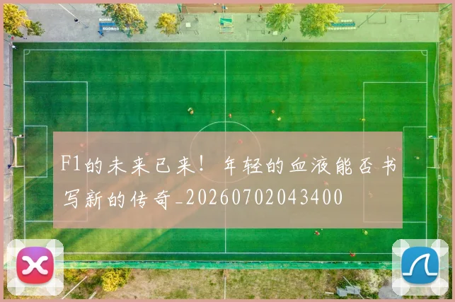 F1的未来已来！年轻的血液能否书写新的传奇_20260702043400