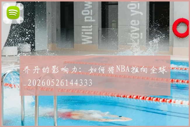 乔丹的影响力:如何将NBA推向全球_20260526144333