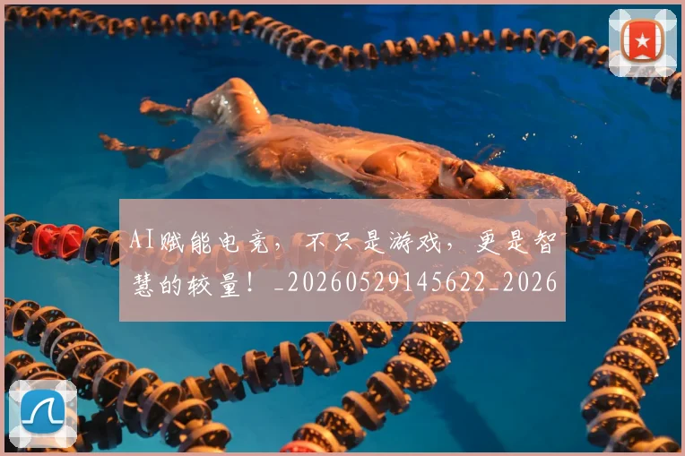 AI赋能电竞，不只是游戏，更是智慧的较量！_20260529145622_20260702034921