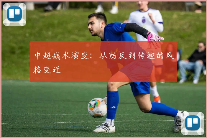 中超战术演变：从防反到传控的风格变迁