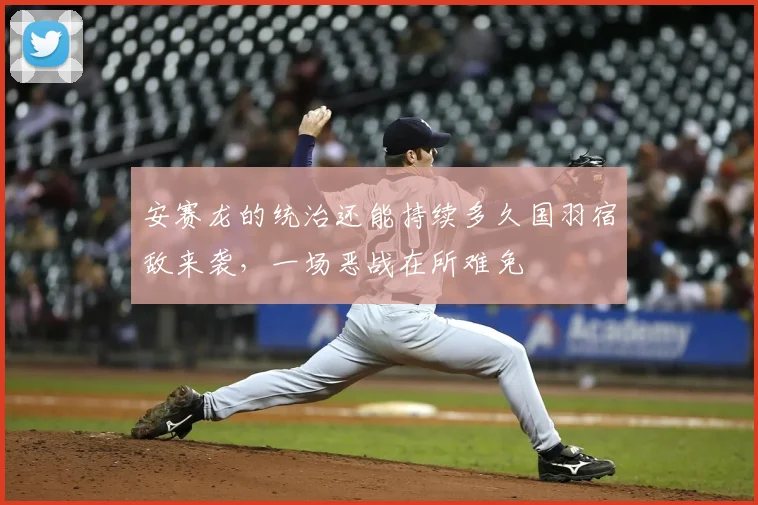 安赛龙的统治还能持续多久国羽宿敌来袭，一场恶战在所难免