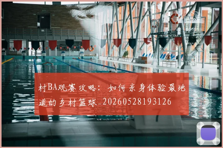 村BA观赛攻略：如何亲身体验最地道的乡村篮球_20260528193126