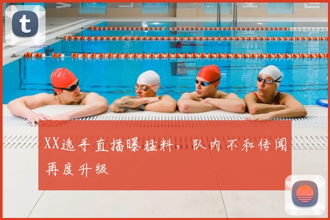 XX选手直播曝猛料，队内不和传闻再度升级