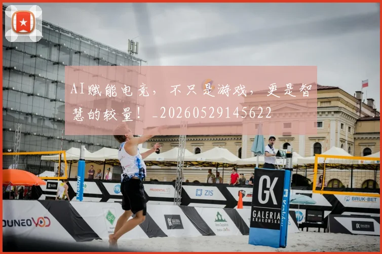 AI赋能电竞，不只是游戏，更是智慧的较量！_20260529145622