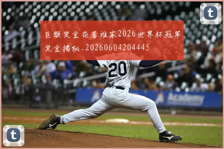 巨额奖金花落谁家2026世界杯冠军奖金揭秘_20260604204445