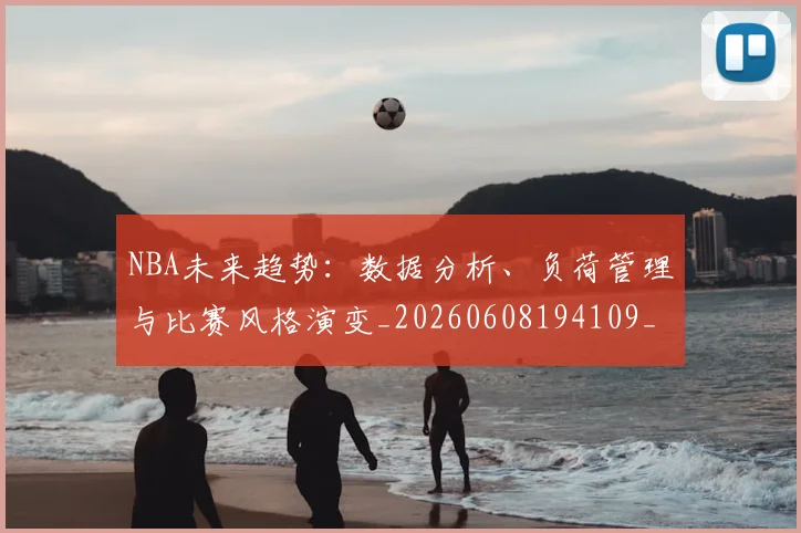 NBA未来趋势：数据分析、负荷管理与比赛风格演变_20260608194109_20260702165345