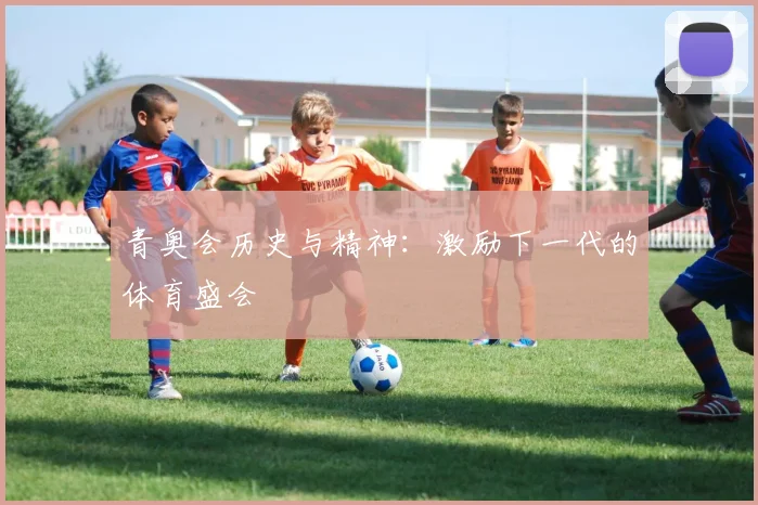青奥会历史与精神：激励下一代的体育盛会